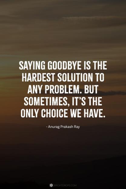 Quote by Anurag Prakash Ray: Saying goodbye is the hardest solution to any problem, but sometimes it's the only choice we have.